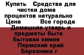 Купить : Средства для чистки дома-100 процентов натурально › Цена ­ 100 - Все города Домашняя утварь и предметы быта » Бытовая химия   . Пермский край,Березники г.